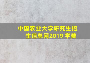 中国农业大学研究生招生信息网2019 学费